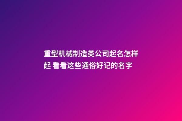 重型机械制造类公司起名怎样起 看看这些通俗好记的名字-第1张-公司起名-玄机派